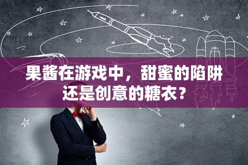 果酱在游戏中，甜蜜的陷阱还是创意的糖衣？