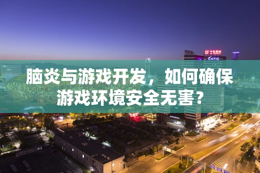 脑炎与游戏开发，如何确保游戏环境安全无害？