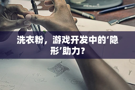 洗衣粉，游戏开发中的‘隐形’助力？