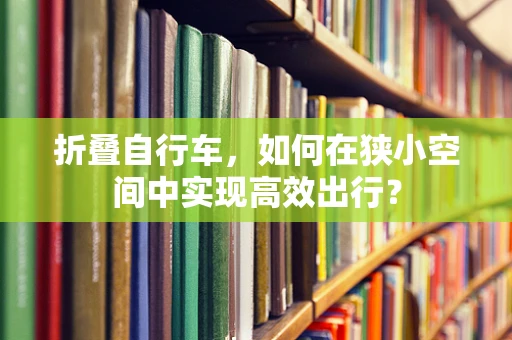 折叠自行车，如何在狭小空间中实现高效出行？