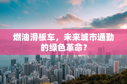 燃油滑板车，未来城市通勤的绿色革命？