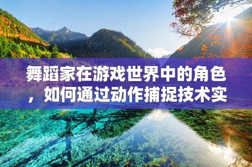 舞蹈家在游戏世界中的角色，如何通过动作捕捉技术实现真实互动？