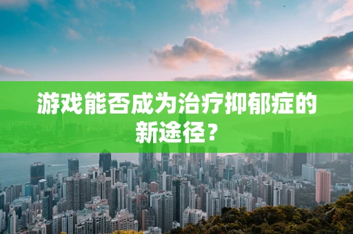 游戏能否成为治疗抑郁症的新途径？