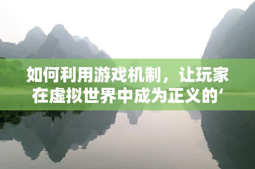 如何利用游戏机制，让玩家在虚拟世界中成为正义的‘捕手’？