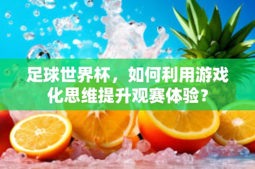 足球世界杯，如何利用游戏化思维提升观赛体验？