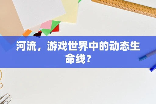 河流，游戏世界中的动态生命线？