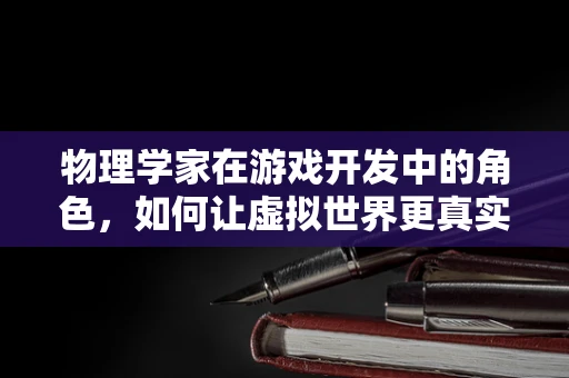 物理学家在游戏开发中的角色，如何让虚拟世界更真实？