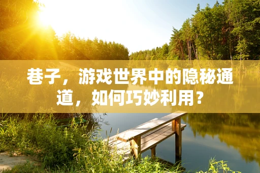 巷子，游戏世界中的隐秘通道，如何巧妙利用？