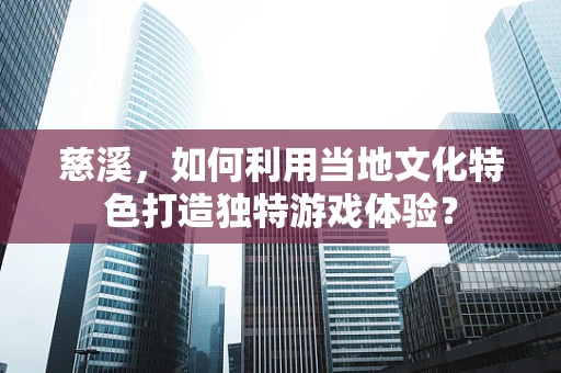 慈溪，如何利用当地文化特色打造独特游戏体验？