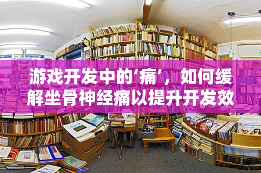 游戏开发中的‘痛’，如何缓解坐骨神经痛以提升开发效率？