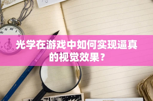 光学在游戏中如何实现逼真的视觉效果？