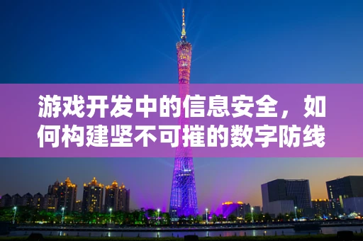 游戏开发中的信息安全，如何构建坚不可摧的数字防线？