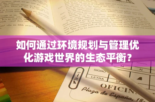 如何通过环境规划与管理优化游戏世界的生态平衡？