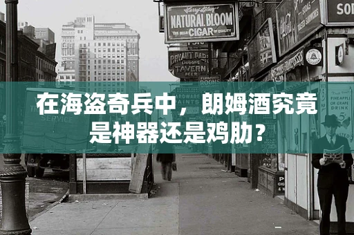 在海盗奇兵中，朗姆酒究竟是神器还是鸡肋？