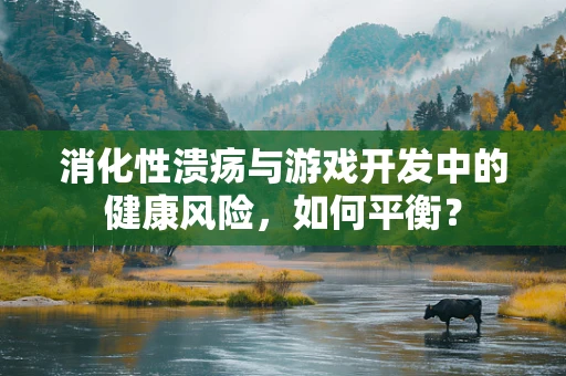 消化性溃疡与游戏开发中的健康风险，如何平衡？