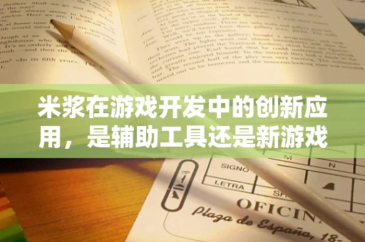 米浆在游戏开发中的创新应用，是辅助工具还是新游戏元素？