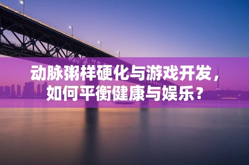 动脉粥样硬化与游戏开发，如何平衡健康与娱乐？