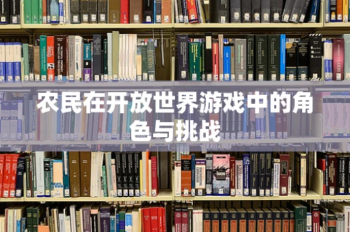 农民在开放世界游戏中的角色与挑战