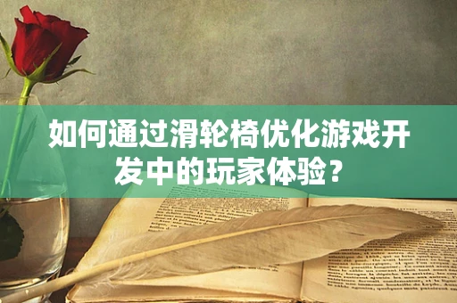 如何通过滑轮椅优化游戏开发中的玩家体验？