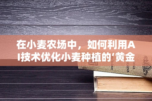 在小麦农场中，如何利用AI技术优化小麦种植的‘黄金法则’？