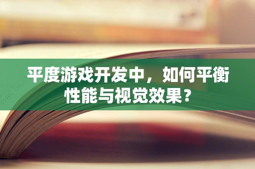 平度游戏开发中，如何平衡性能与视觉效果？