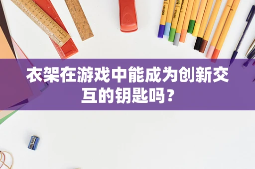 衣架在游戏中能成为创新交互的钥匙吗？