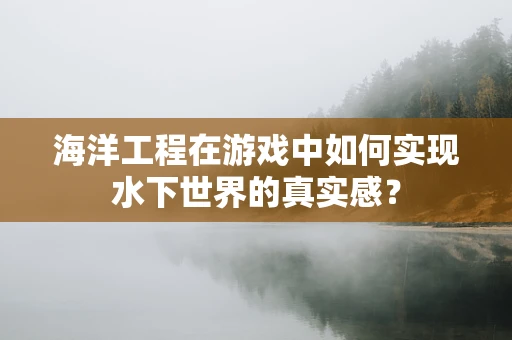 海洋工程在游戏中如何实现水下世界的真实感？