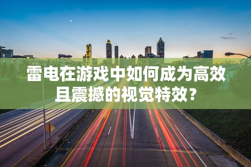 雷电在游戏中如何成为高效且震撼的视觉特效？