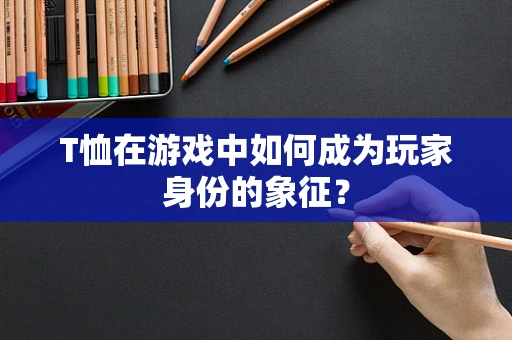 T恤在游戏中如何成为玩家身份的象征？