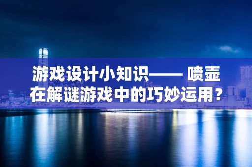 游戏设计小知识—— 喷壶在解谜游戏中的巧妙运用？