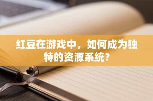 红豆在游戏中，如何成为独特的资源系统？