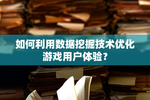 如何利用数据挖掘技术优化游戏用户体验？