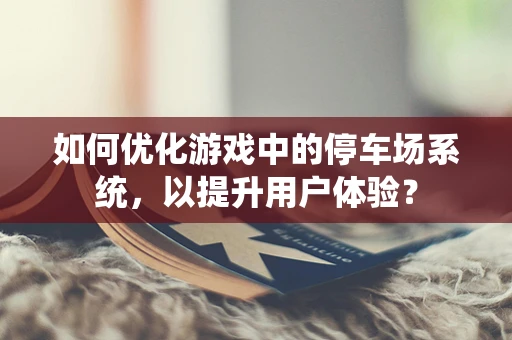 如何优化游戏中的停车场系统，以提升用户体验？