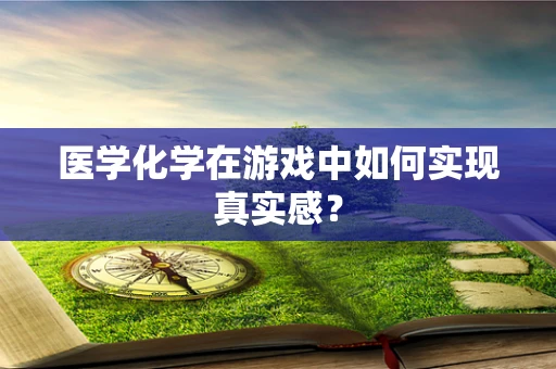 医学化学在游戏中如何实现真实感？