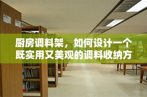 厨房调料架，如何设计一个既实用又美观的调料收纳方案？