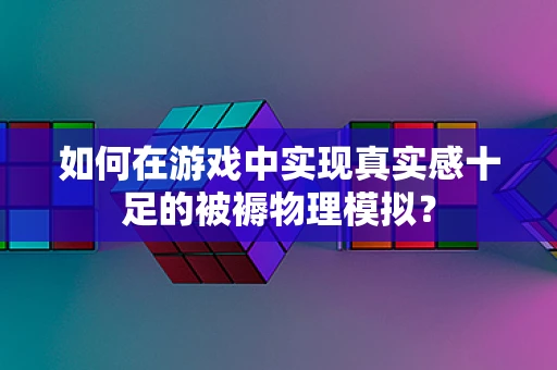 如何在游戏中实现真实感十足的被褥物理模拟？