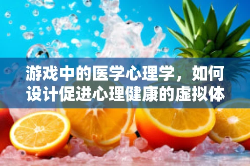 游戏中的医学心理学，如何设计促进心理健康的虚拟体验？