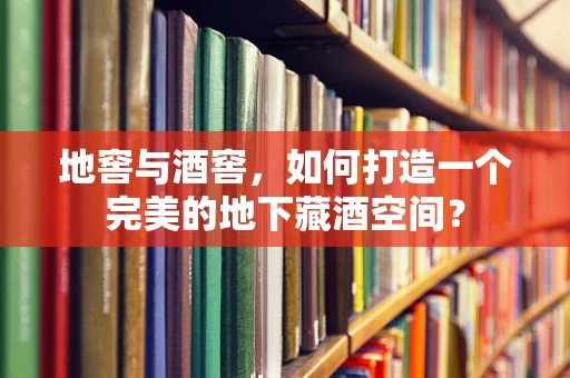 地窖与酒窖，如何打造一个完美的地下藏酒空间？