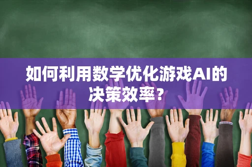 如何利用数学优化游戏AI的决策效率？