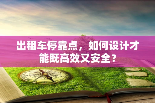 出租车停靠点，如何设计才能既高效又安全？