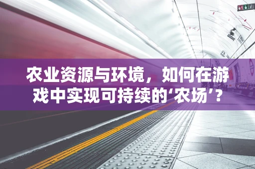 农业资源与环境，如何在游戏中实现可持续的‘农场’？