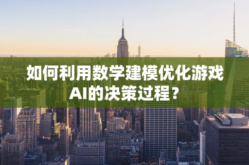 如何利用数学建模优化游戏AI的决策过程？