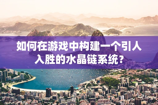 如何在游戏中构建一个引人入胜的水晶链系统？