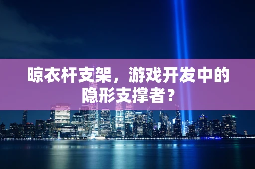 晾衣杆支架，游戏开发中的隐形支撑者？