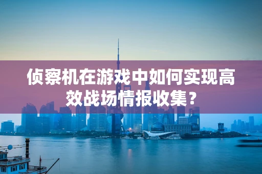 侦察机在游戏中如何实现高效战场情报收集？