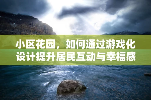 小区花园，如何通过游戏化设计提升居民互动与幸福感？