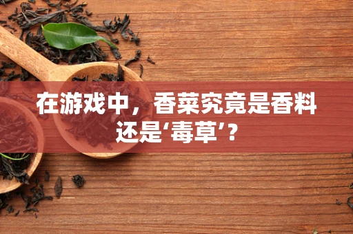 在游戏中，香菜究竟是香料还是‘毒草’？