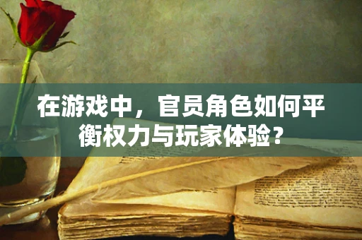 在游戏中，官员角色如何平衡权力与玩家体验？