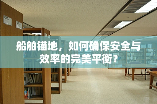 船舶锚地，如何确保安全与效率的完美平衡？