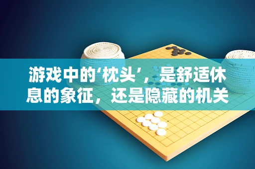 游戏中的‘枕头’，是舒适休息的象征，还是隐藏的机关？